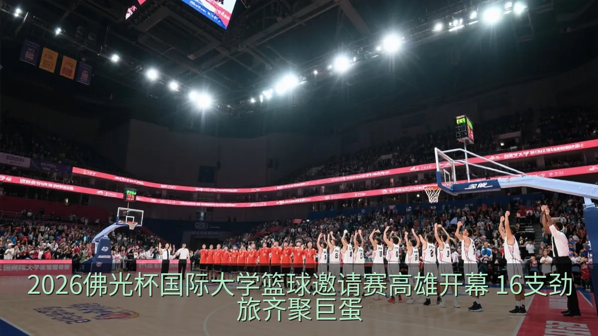 2026佛光杯国际大学篮球邀请赛高雄开幕 16支劲旅齐聚巨蛋
